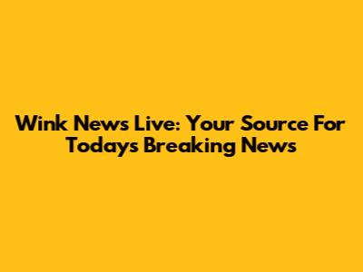 Wink News Live: Your Source For Today's Breaking News