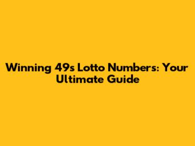 Winning 49s Lotto Numbers: Your Ultimate Guide