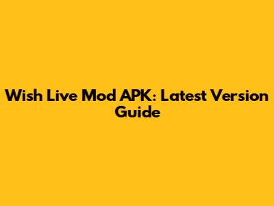 Wish Live Mod APK: Latest Version Guide