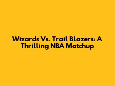 Wizards Vs. Trail Blazers: A Thrilling NBA Matchup
