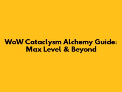 WoW Cataclysm Alchemy Guide: Max Level & Beyond