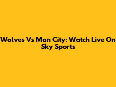 Wolves Vs Man City: Watch Live On Sky Sports