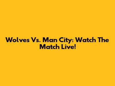 Wolves Vs. Man City: Watch The Match Live!