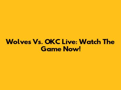 Wolves Vs. OKC Live: Watch The Game Now!