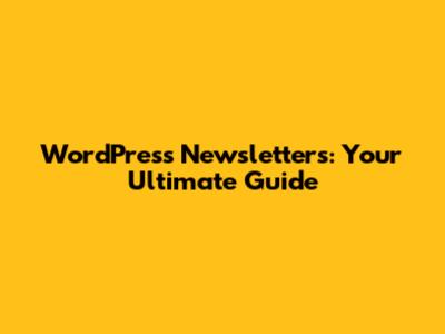 WordPress Newsletters: Your Ultimate Guide
