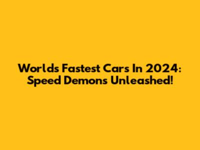 World's Fastest Cars In 2024: Speed Demons Unleashed!