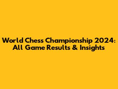 World Chess Championship 2024: All Game Results & Insights