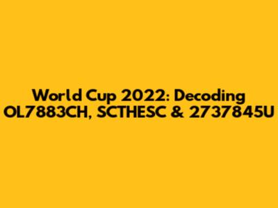 World Cup 2022: Decoding OL7883CH, SCTHESC & 2737845U