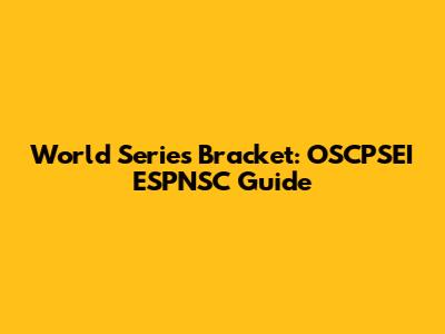 World Series Bracket: OSCPSEI ESPNSC Guide