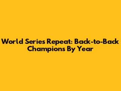 World Series Repeat: Back-to-Back Champions By Year