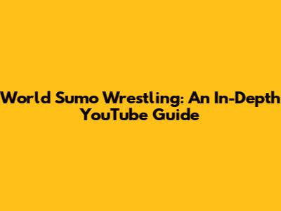 World Sumo Wrestling: An In-Depth YouTube Guide