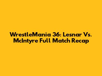 WrestleMania 36: Lesnar Vs. McIntyre Full Match Recap