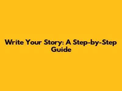 Write Your Story: A Step-by-Step Guide