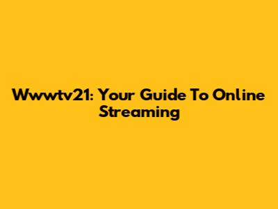 Wwwtv21: Your Guide To Online Streaming