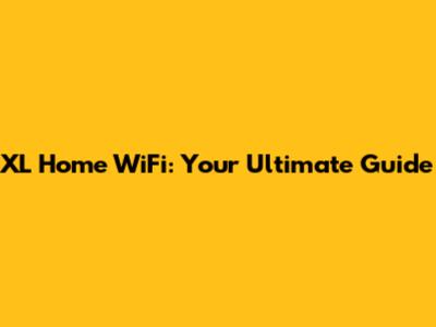XL Home WiFi: Your Ultimate Guide