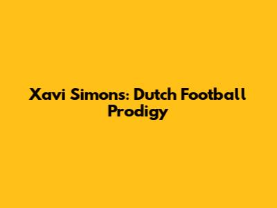 Xavi Simons: Dutch Football Prodigy