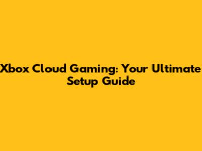 Xbox Cloud Gaming: Your Ultimate Setup Guide