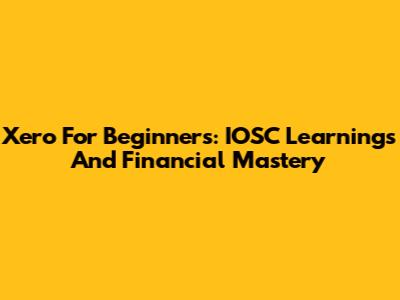 Xero For Beginners: IOSC Learnings And Financial Mastery