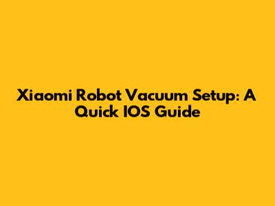 Xiaomi Robot Vacuum Setup: A Quick IOS Guide