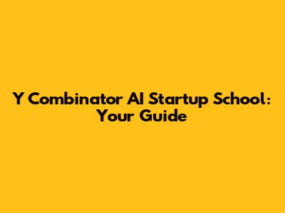 Y Combinator AI Startup School: Your Guide