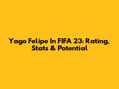 Yago Felipe In FIFA 23: Rating, Stats & Potential