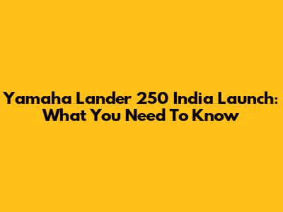 Yamaha Lander 250 India Launch: What You Need To Know