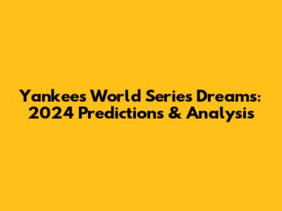 Yankees' World Series Dreams: 2024 Predictions & Analysis