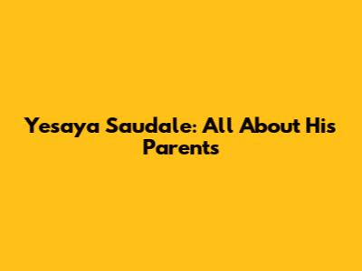 Yesaya Saudale: All About His Parents