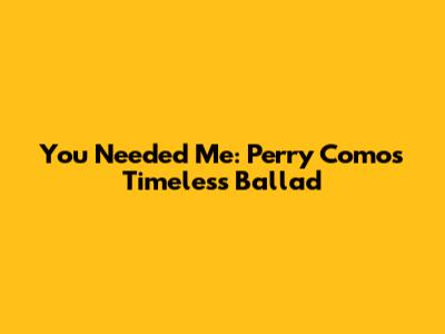 You Needed Me: Perry Como's Timeless Ballad