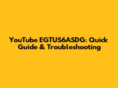YouTube EGTUS6ASDG: Quick Guide & Troubleshooting