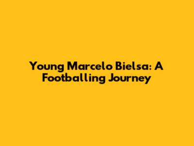 Young Marcelo Bielsa: A Footballing Journey