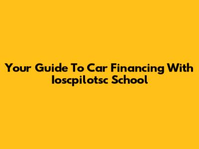 Your Guide To Car Financing With Ioscpilotsc School
