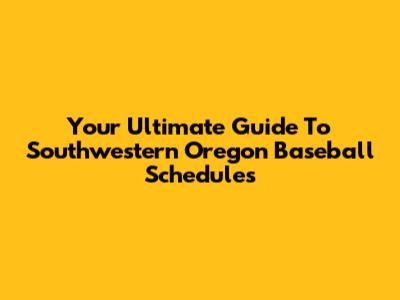 Your Ultimate Guide To Southwestern Oregon Baseball Schedules