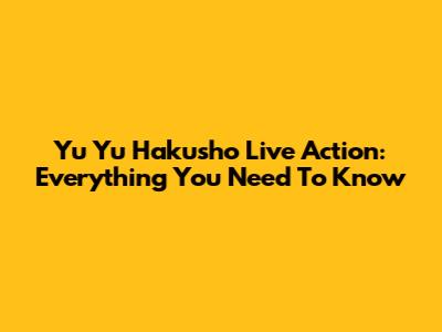 Yu Yu Hakusho Live Action: Everything You Need To Know