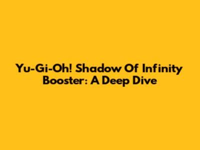 Yu-Gi-Oh! Shadow Of Infinity Booster: A Deep Dive