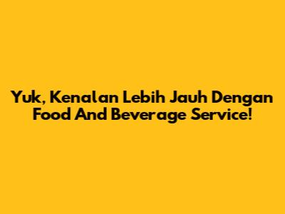 Yuk, Kenalan Lebih Jauh Dengan Food And Beverage Service!