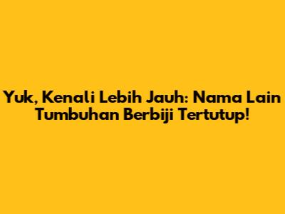 Yuk, Kenali Lebih Jauh: Nama Lain Tumbuhan Berbiji Tertutup!