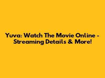 Yuva: Watch The Movie Online - Streaming Details & More!