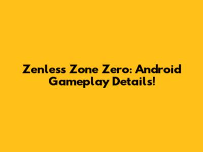 Zenless Zone Zero: Android Gameplay Details!