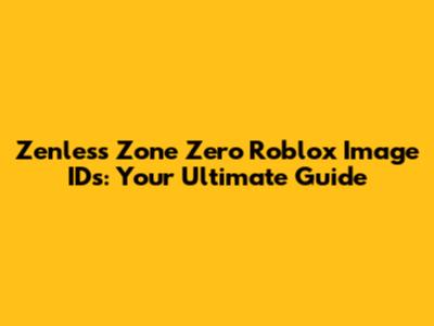 Zenless Zone Zero Roblox Image IDs: Your Ultimate Guide