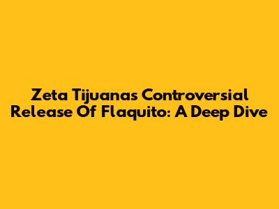 Zeta Tijuana's Controversial Release Of "Flaquito": A Deep Dive