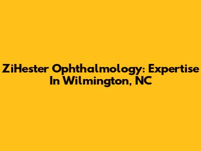 ZiHester Ophthalmology: Expertise In Wilmington, NC