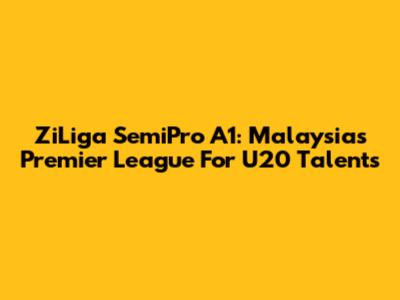 ZiLiga SemiPro A1: Malaysia's Premier League For U20 Talents