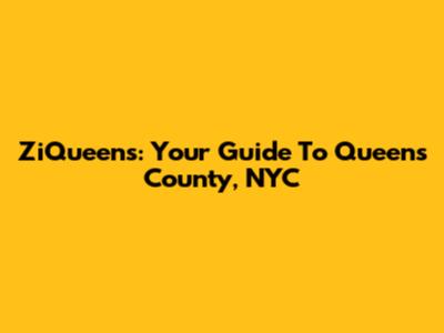 ZiQueens: Your Guide To Queens County, NYC
