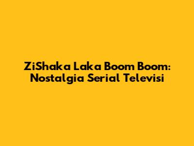 ZiShaka Laka Boom Boom: Nostalgia Serial Televisi