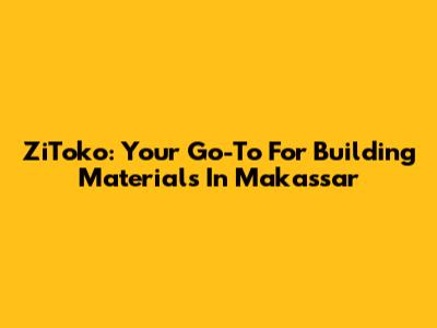 ZiToko: Your Go-To For Building Materials In Makassar
