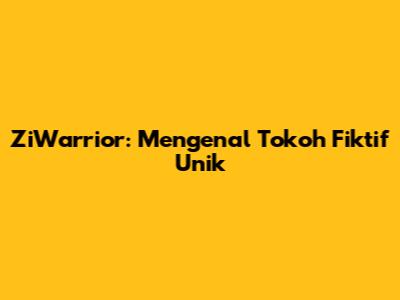 ZiWarrior: Mengenal Tokoh Fiktif Unik