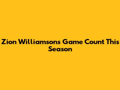 Zion Williamson's Game Count This Season