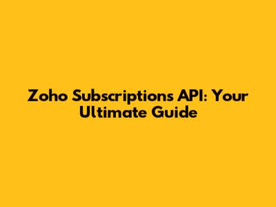 Zoho Subscriptions API: Your Ultimate Guide