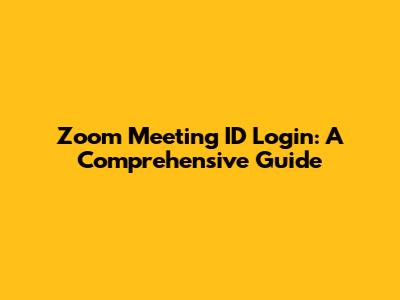 Zoom Meeting ID Login: A Comprehensive Guide